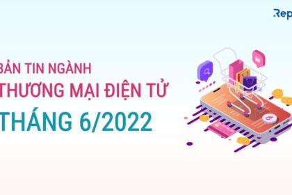 Thống kê ngành thương mại điện tử Việt Nam tháng 6/2022: Xu hướng và triển vọng