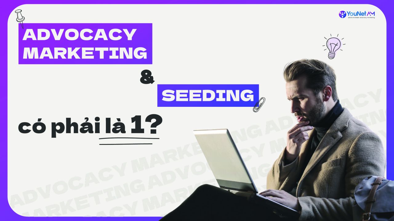  Seeding và Advocacy Marketing: Hai Mặt Của Đồng Tiền Truyền Thông